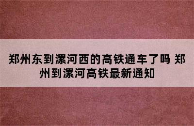 郑州东到漯河西的高铁通车了吗 郑州到漯河高铁最新通知